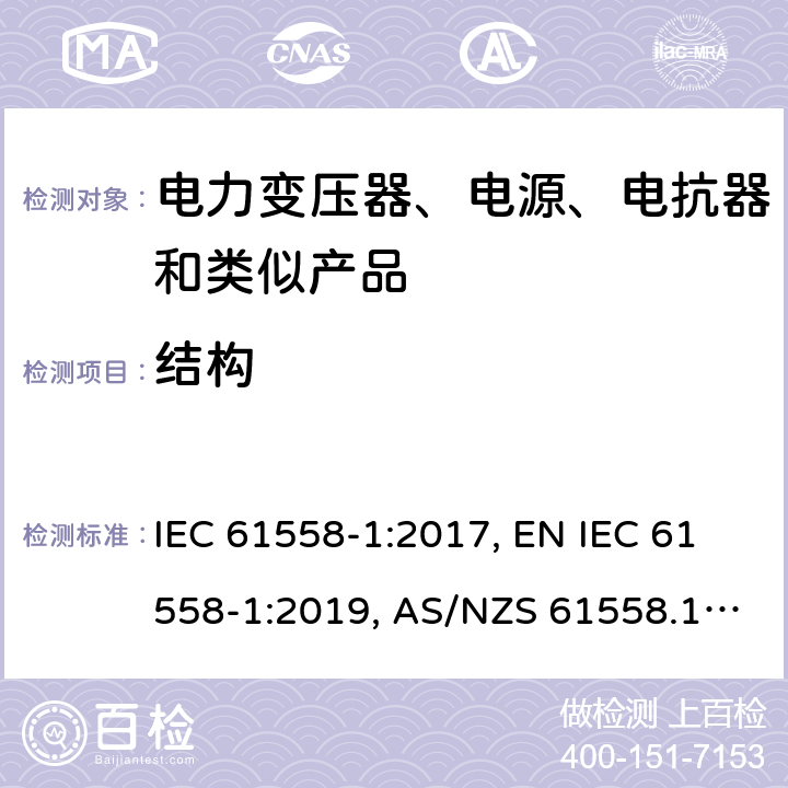 结构 变压器、电抗器、电源装置及其组合的安全 第1部分：通用要求和试验 IEC 61558-1:2017, EN IEC 61558-1:2019, AS/NZS 61558.1:2018, AS/NZS 61558.1:2018+A1:2020, GB/T 19212.1-2016 19