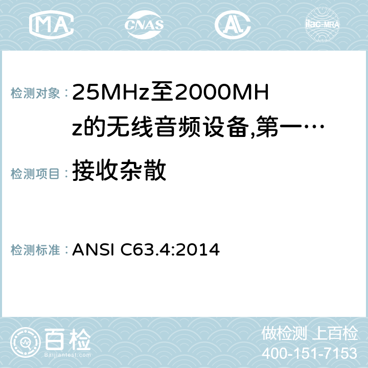 接收杂散 25 MHz至2 000 MHz范围内的无绳音频设备;涵盖2014/53/EU指令第3.2条基本要求的协调标准;工作频率在25兆赫至1 000兆赫的短程装置(SRD);第1部分:技术特性和测量方法;工作频率在25兆赫至1 000兆赫的短程装置(SRD);工作频率在25兆赫至1 000兆赫的短程装置(SRD);第2部分:非专用无线电设备使用无线电频谱的协调标准;工作频率在25兆赫至1 000兆赫的短程装置(SRD);第3-1部分:涵盖2014/53/EU指令第3.2条基本要求的协调标准;低占空比高可靠性设备，在指定频率(869,200 MHz至869,250 MHz)运行的社会报警设备;工作频率在25兆赫至1 000兆赫的短程装置(SRD);第3-2部分:涵盖指令2014/53/EU第3.2条基本要求的协调标准;在指定的LDC/HR频段868、60 MHz至868、70 MHz、869、25 MHz至869、40 MHz、869、65 MHz至869、70 MHz运行的无线警报;工作频率在25兆赫至1 000兆赫的短程装置(SRD);第4部分:适用于指令2014/53/EU第3.2条基本要求的协调标准;在169,400兆赫至169,475兆赫的指定波段工作的计量装置 ANSI C63.4:2014 9.1