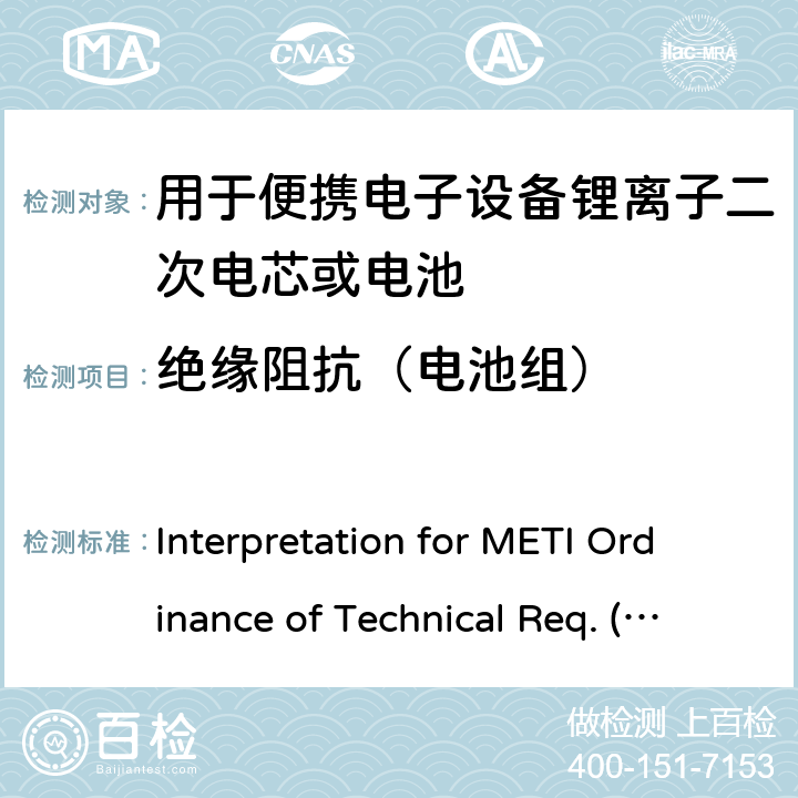 绝缘阻抗（电池组） 用于便携电子设备的锂离子二次电芯或电池-安全测试 Interpretation for METI Ordinance of Technical Req. (R01.12.25), Appendix 9 9.1.1a