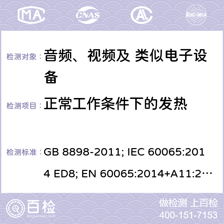 正常工作条件下的发热 音频、视频及类似电子设备 安全要求 GB 8898-2011; IEC 60065:2014 ED8; EN 60065:2014+A11:2017; AS/NZS 60065:2012+A1:2015; AS/NZS 60065:2018; UL 60065 Ed.8:2015-09-30; CAN/CSA-C22.2 NO. 60065:16 7