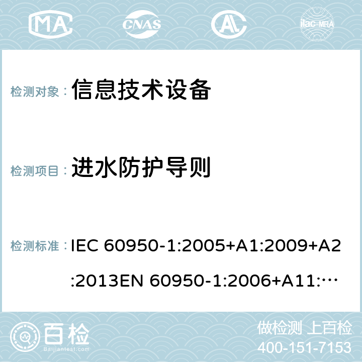 进水防护导则 信息技术设备 安全 第1部分： 通用要求 IEC 60950-1:2005+A1:2009+A2:2013
EN 60950-1:2006+A11:2009+A1:2010+A12:2011+A2:2013 
AS/NZS 60950-1:2015
GB 4943.1-2011 附录T