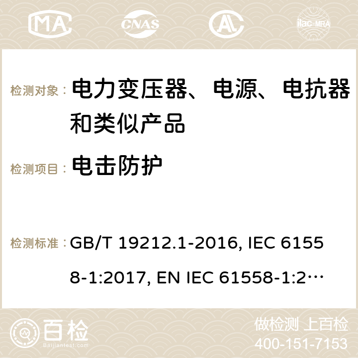 电击防护 电力变压器、电源、电抗器和类似产品的安全 第1部分：通用要求和试验 GB/T 19212.1-2016, IEC 61558-1:2017, EN IEC 61558-1:2019, AS/NZS 61558.1:2018+A1:2020 9