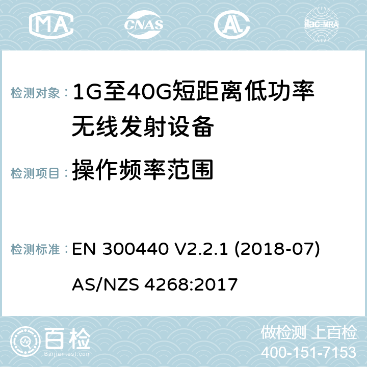 操作频率范围 短距离设备（SRD）; 无线电设备工作在1GHz-40GHz频率范围的无线设备;满足2014/53/EU指令3.2节基本要求的协调标准 EN 300440 V2.2.1 (2018-07)
AS/NZS 4268:2017 条款 4.2