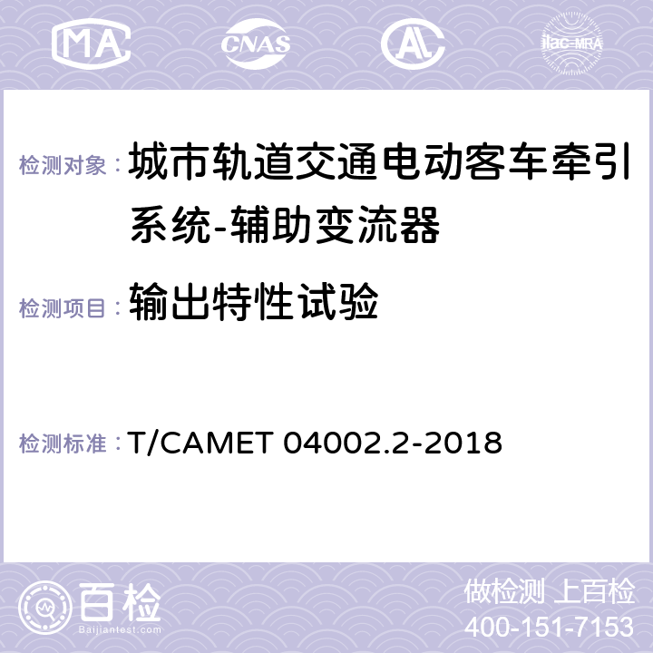 输出特性试验 城市轨道交通电动客车牵引系统 第2部分：辅助变流器技术规范 T/CAMET 04002.2-2018 6.25