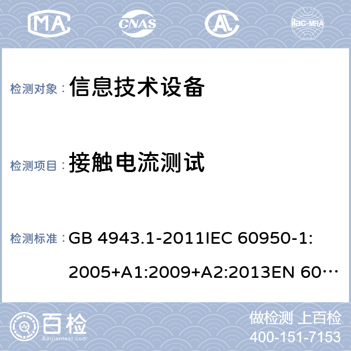 接觸電流測試 信息技術設備 安全 第1部分:通用要求 GB 4943.1-2011
IEC 60950-1:2005+A1:2009+A2:2013
EN 60950-1:2006+A11:2009+A1:2010+A12:2011+A2:2013
UL 60950-1:Ed.2
AS/NZS 60950.1:2015 5.1