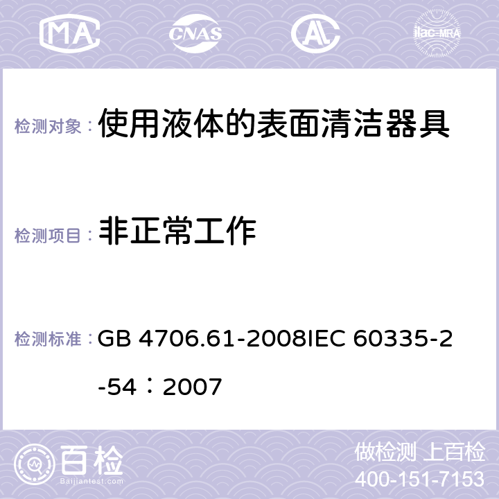 非正常工作 家用和类似用途电器的安全 使用液体或蒸汽的家用表面清洁器具的特殊要求 GB 4706.61-2008
IEC 60335-2-54：2007 19