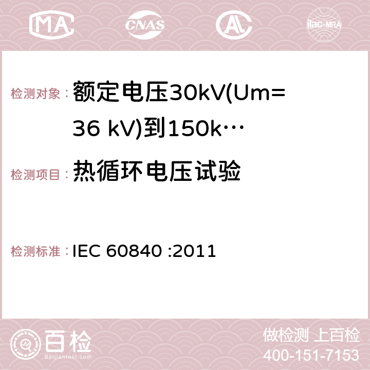 热循环电压试验 额定电压30kV(Um=36 kV)到150kV(Um=170 kV)挤包绝缘电力电缆及其附件 试验方法和要求 IEC 60840 :2011 12.4.6,13.2.4,13.3.2.4,13.3.2.3e),14.4c),15.4.2b)