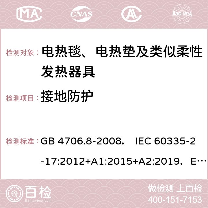 接地防护 家用和类似用途电器的安全 电热毯、电热垫及类似柔性发热器具的特殊要求 GB 4706.8-2008， IEC 60335-2-17:2012+A1:2015+A2:2019，EN 60335-2-17:2013，AS/NZS60335.2.17:2012+A1:2016 27