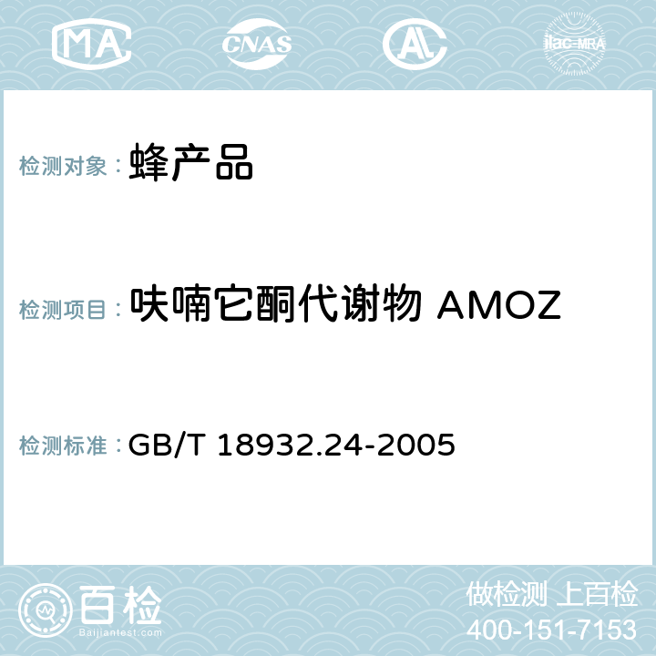 呋喃它酮代谢物 AMOZ 蜂蜜中呋喃它酮、呋喃西林、呋喃妥因和呋喃唑酮代谢物残留量的测定方法 液相色谱-串联质谱法 GB/T 18932.24-2005