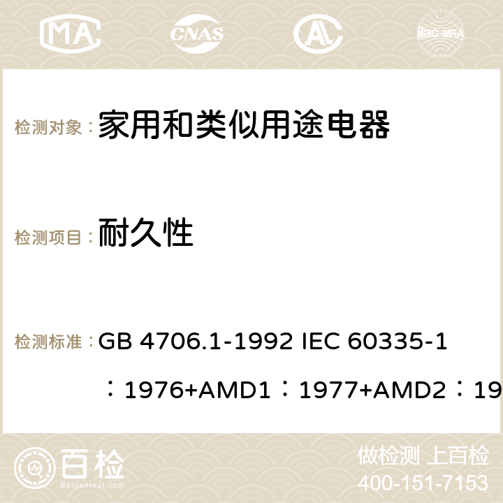 耐久性 家用和类似用途电器的安全 第1部分：通用要求 GB 4706.1-1992 
IEC 60335-1：1976+AMD1：1977+AMD2：1979+AMD3：1982 18