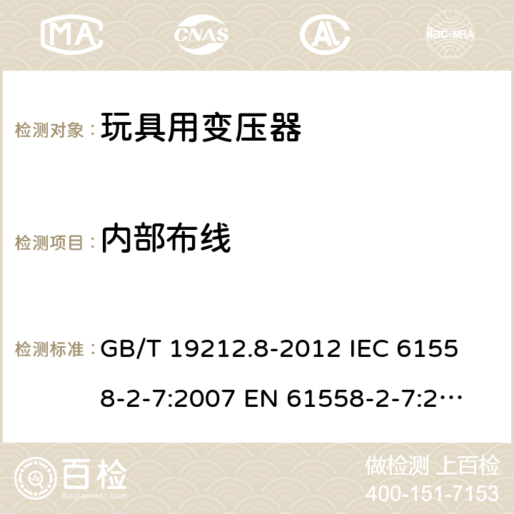 内部布线 电力变压器、电源、电抗器和类似产品的安全 第8部分：玩具用变压器和电源的特殊要求和试验 GB/T 19212.8-2012 
IEC 61558-2-7:2007 
EN 61558-2-7:2007 
 21