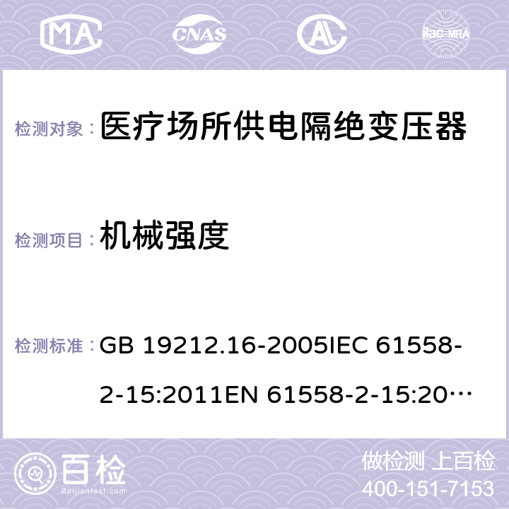 机械强度 医疗场所供电隔绝变压器的特殊要求 GB 19212.16-2005
IEC 61558-2-15:2011
EN 61558-2-15:2012
AS/NZS 61558.2.7:2008+A1:2012 16