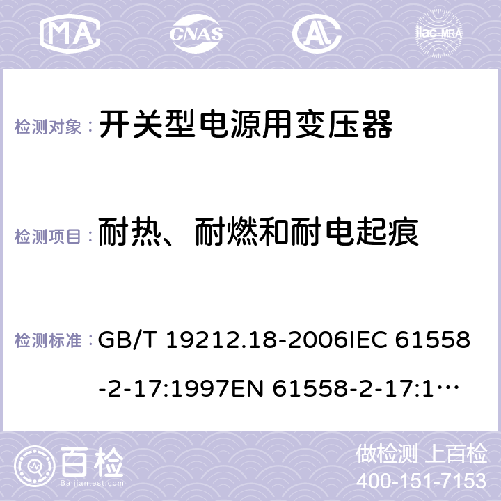 耐热、耐燃和耐电起痕 电力变压器，电源装置和类似产品的安全 第18 部分：开关型电源用变压器的特殊要求 GB/T 19212.18-2006IEC 61558-2-17:1997
EN 61558-2-17:1997
AS/NZS 61558.2.17:2001 27