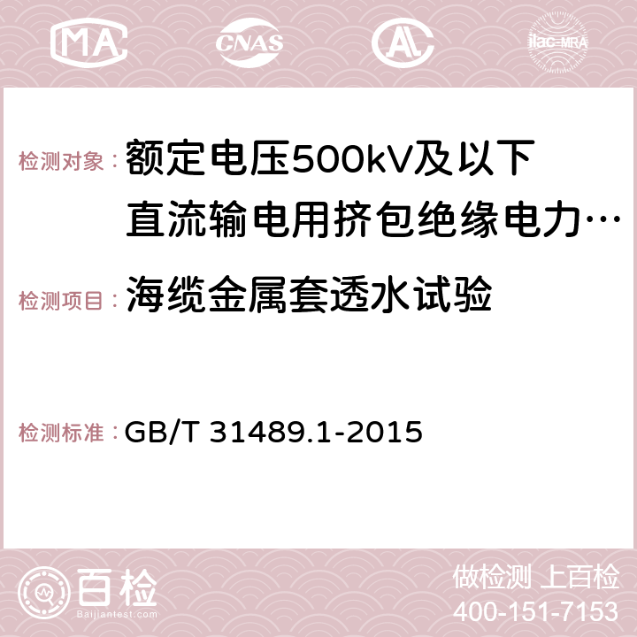 海缆金属套透水试验 额定电压500kV及以下直流输电用挤包绝缘电力电缆系统 第1部分：试验方法和要求 GB/T 31489.1-2015 6.3.8.2.3