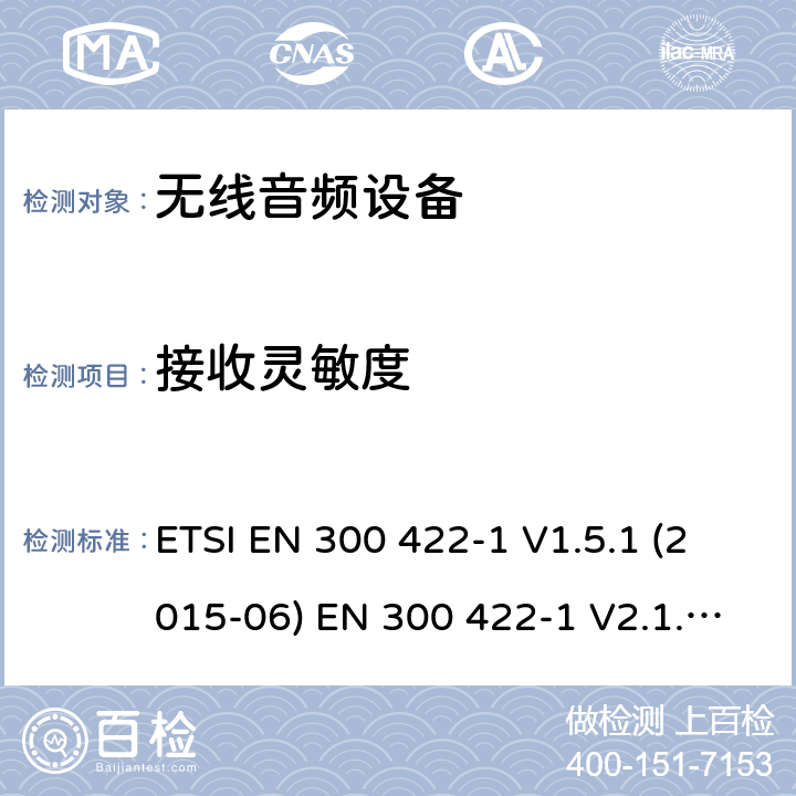 接收灵敏度 电磁兼容性和无线电频谱管理（ERM）;无线麦克风在25 MHz到3 GHz频率范围内; 第1部分：技术特性和测试方法； 第二部分：协调EN根据R＆TTE指令&RED指令3.2条 ETSI EN 300 422-1 V1.5.1 (2015-06) EN 300 422-1 V2.1.2(2017-02) ETSI EN 300 422-2 V1.4.1 (2015-06) EN 300 422-2 V2.1.1(2017-02) EN 300 422-3 V2.1.1(2017-02) 9.2