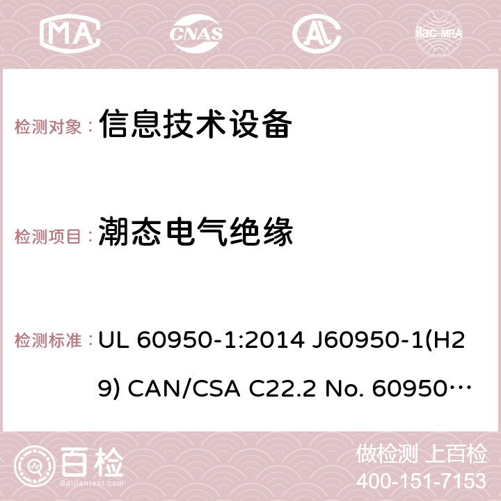 潮态电气绝缘 信息技术设备的安全 UL 60950-1:2014 J60950-1(H29) CAN/CSA C22.2 No. 60950-1-07, 2nd Edition, 2014-10 2.9.2