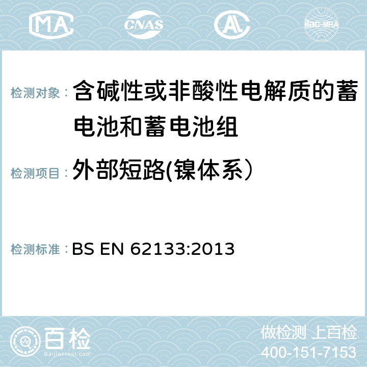 外部短路(镍体系） 含碱性或其他非酸性电解质的蓄电池和蓄电池组 便携式密封蓄电池和蓄电池组的安全性要求 BS EN 62133:2013 7.3.2