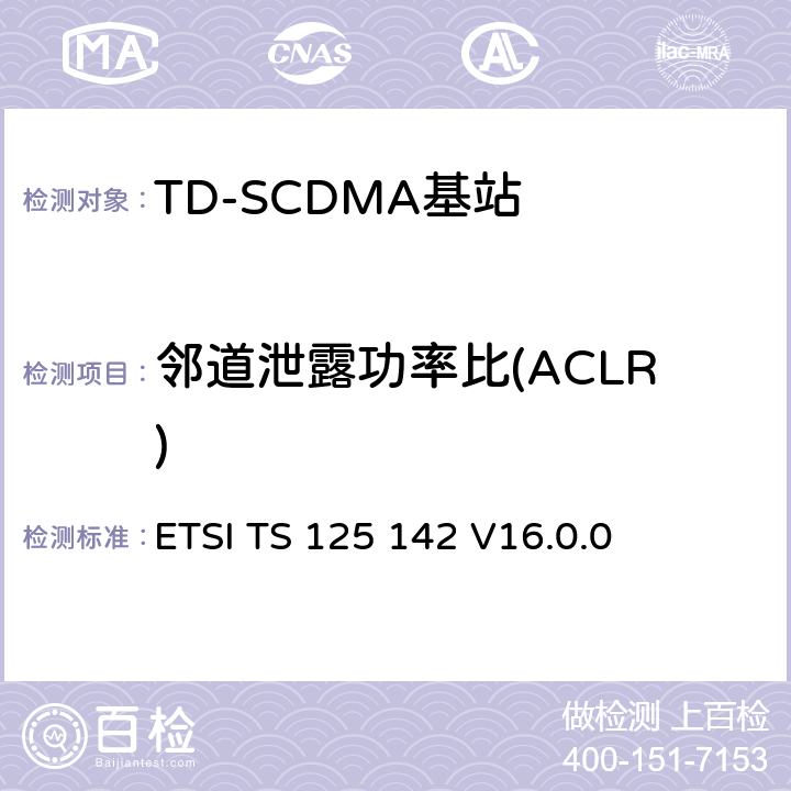 邻道泄露功率比(ACLR) 《通用移动电信系统（UMTS）;基站（BS）一致性测试（TDD）》 ETSI TS 125 142 V16.0.0 6.6.2.2