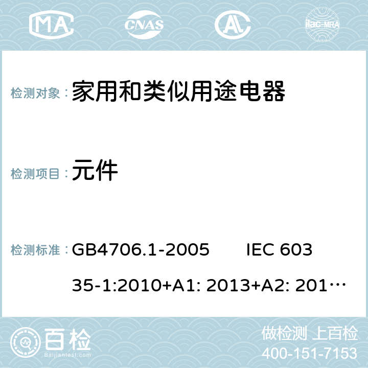 元件 家用和类似用途电器的安全　第1部分：通用要求 GB4706.1-2005 IEC 60335-1:2010+A1: 2013+A2: 2016; EN 60335-1:2012+A11: 2014+ A13: 2017+A1: 2019+A2: 2019+A14: 2019; AS/NZS 60335.1: 2011+A1: 2012+A2: 2014+A3: 2015+A4: 2017+A5: 2019 24