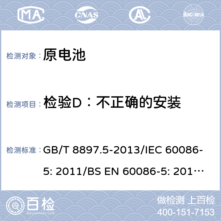 检验D：不正确的安装 GB 8897.5-2013 原电池 第5部分:水溶液电解质电池的安全要求