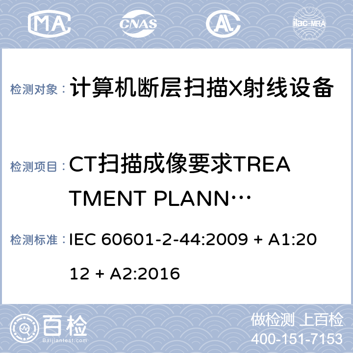 CT扫描成像要求TREATMENT PLANNING (RTP) 医用电气设备 第2-44部分：计算机断层扫描X射线设备的基本安全与基本性能专用要求 IEC 60601-2-44:2009 + A1:2012 + A2:2016 201.101