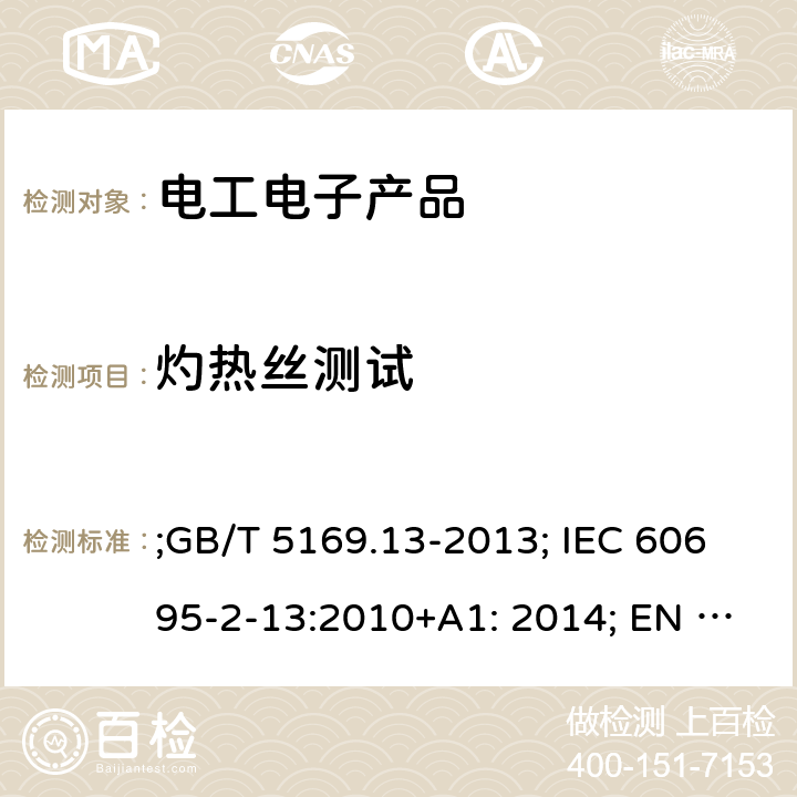 灼熱絲測試 電工電子產(chǎn)品著火危險試驗第13部分：灼熱絲/熱絲基本試驗方法 材料的灼熱絲起燃性試驗方法 ;GB/T 5169.13-2013; IEC 60695-2-13:2010+A1: 2014; EN 60695-2-13:2010+A1: 2014