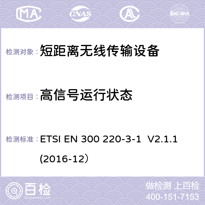 高信号运行状态 操作频率在25MHz - 1000MHz内的短距离设备；3-1部分：2014/53/EU 指令3.2章节基本要求的协调标准； 操作频率在869.200MHz 到869.250MHz的低功率高可靠性设备，报警装置 ETSI EN 300 220-3-1 V2.1.1(2016-12） 5.4.6, 6.4.6