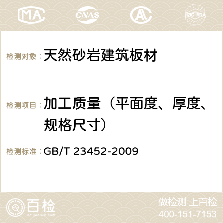 加工质量（平面度、厚度、规格尺寸） 《天然砂岩建筑板材》 GB/T 23452-2009 6.2.1.1、6.2.1.2、6.2.2、6.2.4