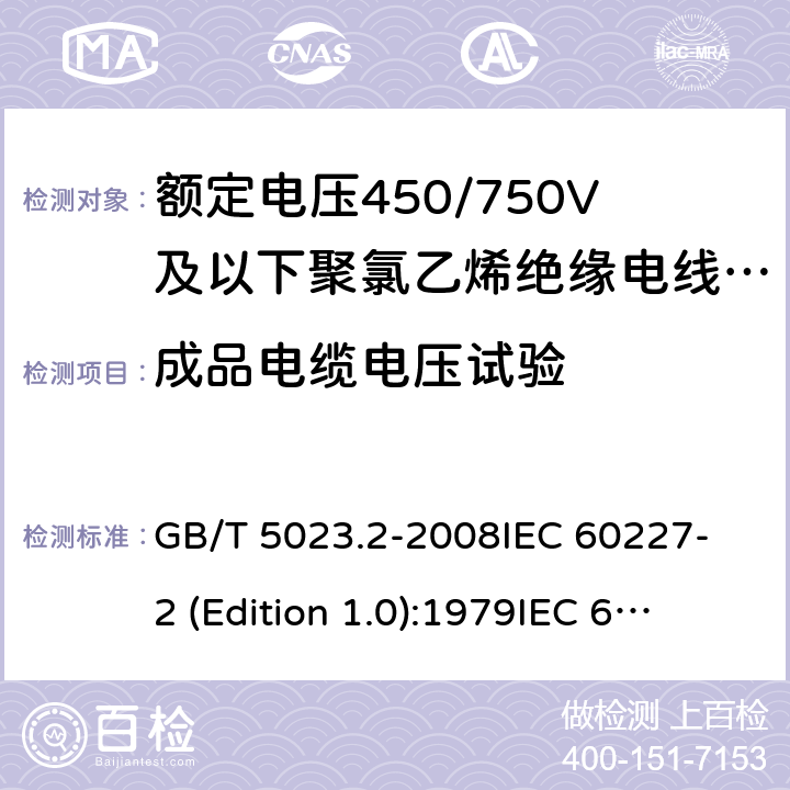 成品电缆电压试验 额定电压450/750V及以下聚氯乙烯绝缘电缆 第2部分：试验方法 GB/T 5023.2-2008
IEC 60227-2 (Edition 1.0):1979
IEC 60227-2:1979+A1:1985
IEC 60227-2:1979+A2:1995
IEC 60227-2:1997+A1:2003 CSV 2.2