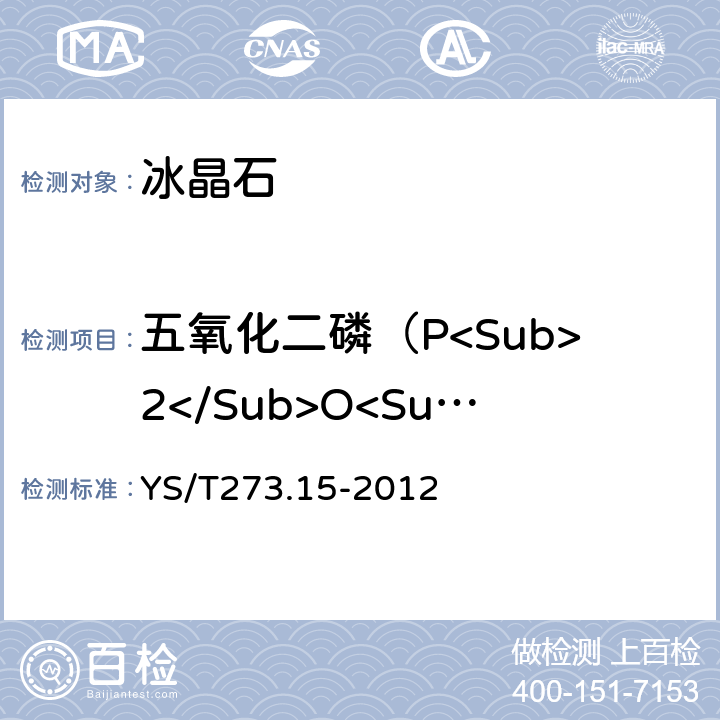 五氧化二磷（P<Sub>2</Sub>O<Sub>5</Sub>）量 冰晶石化学分析方法和物理性能测定方法 第15部分 X射线荧光光谱分析（压片）法测定元素含量 YS/T273.15-2012