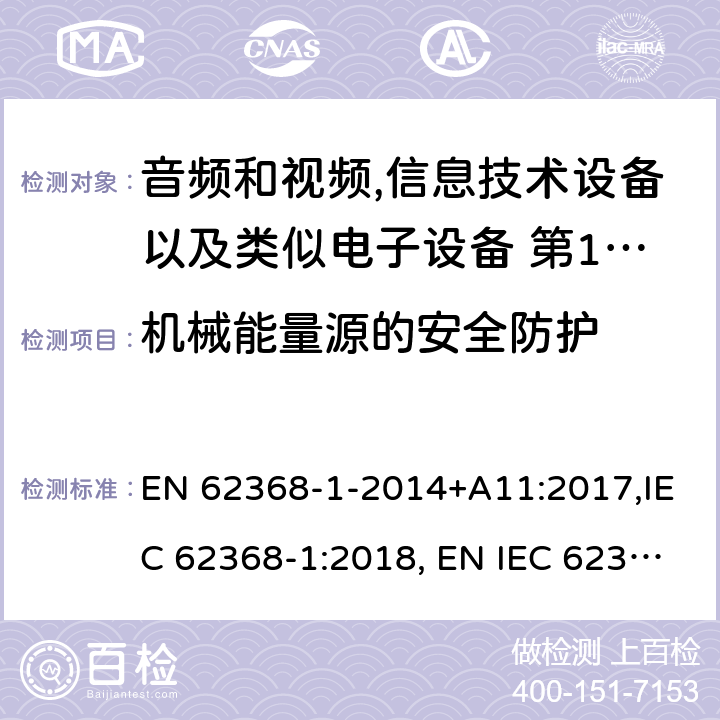 机械能量源的安全防护 音频和视频,信息技术设备以及类似电子设备 第1部分:通用要求 EN 62368-1-2014+A11:2017,IEC 62368-1:2018, EN IEC 62368‑1:2020,EN IEC 62368‑1:2020+A11:2020,BS EN IEC 62368-1:2020+A11:2020；
AS/NZS 62368.1:2018 8.3