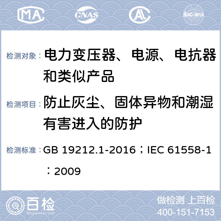 防止灰尘、固体异物和潮湿有害进入的防护 变压器、电抗器、电源装置及其组合的安全 第1部分:通用要求和试验 GB 19212.1-2016；IEC 61558-1：2009 1.14