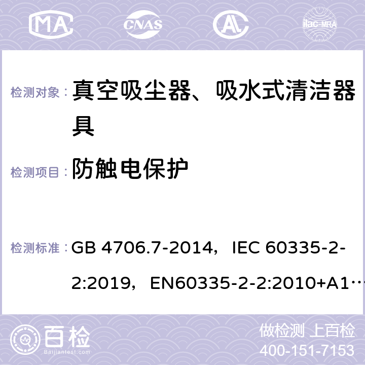 防触电保护 家用和类似用途电器的安全 真空吸尘器和吸水式清洁器具的特殊要求 GB 4706.7-2014，IEC 60335-2-2:2019，EN60335-2-2:2010+A11:2012+A1:2013, AS/NZS 60335.2.2:2018 8