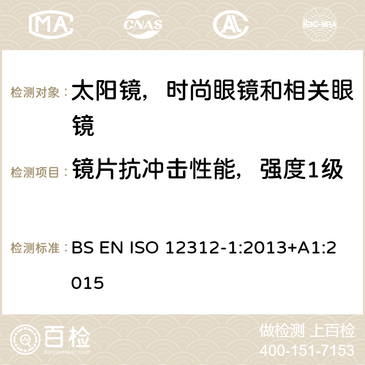 镜片抗冲击性能，强度1级 眼睛和脸部保护 - 太阳镜及相关眼镜 第1部分：一般用途的太阳镜 BS EN ISO 12312-1:2013+A1:2015 7.3