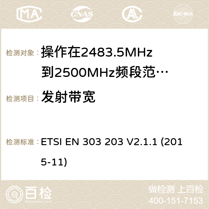 发射带宽 ETSI EN 303 203 操作在2483.5MHz到2500MHz频段范围的医疗机构区域网络服务系统;覆盖2014/53/EU 3.2条指令协调标准要求  V2.1.1 (2015-11) 4.2.1.2