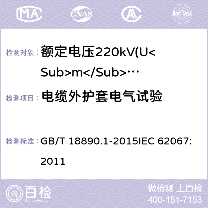 电缆外护套电气试验 额定电压220kV(Um=252kV)交联聚乙烯绝缘电力电缆及其附件 第1部分：试验方法和要求 GB/T 18890.1-2015IEC 62067:2011 9.4