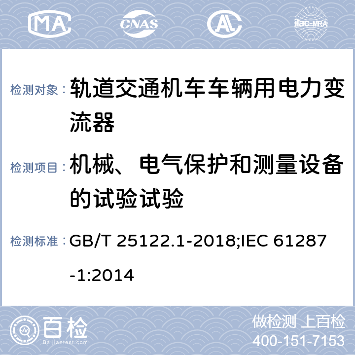 机械、电气保护和测量设备的试验试验 《轨道交通 机车车辆用电力变流器 第1部分:特性和试验方法》 GB/T 25122.1-2018;IEC 61287-1:2014 4.5.3.9/4.5.3.6