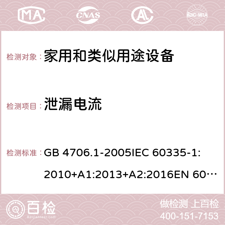 泄漏电流 家用和类似用途电器的安全 第1部分:通用要求 GB 4706.1-2005
IEC 60335-1:2010+A1:2013+A2:2016
EN 60335-1:2012+A11:2014+A12:2017+A13:2017+A14:2019
AS/NZS 60335.1:2011+A1:2012+A2:2014+A3:2015+A4:2017+A5:2019 16