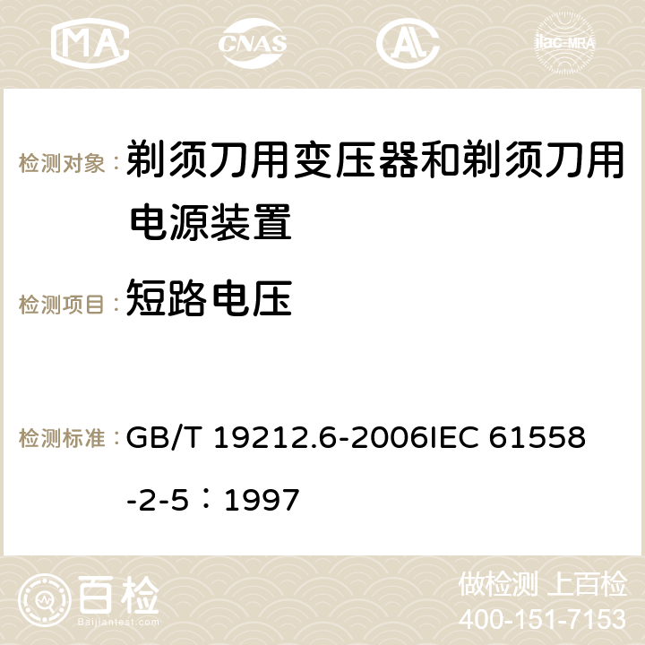 短路电压 电力变压器、电源装置和类似产品的安全 第6部分：剃须刀用变压器和剃须刀用电源装置的特殊要求 GB/T 19212.6-2006
IEC 61558-2-5：1997 13