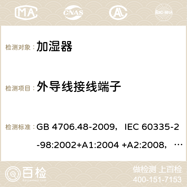 外导线接线端子 家用和类似用途电器的安全 加湿器的特殊要求 GB 4706.48-2009，IEC 60335-2-98:2002+A1:2004 +A2:2008，EN 60335-2-98:2003+A1:2005 +A2:2008，AS/NZS 60335.2.98:2005+A1:2009+A2:2014 26