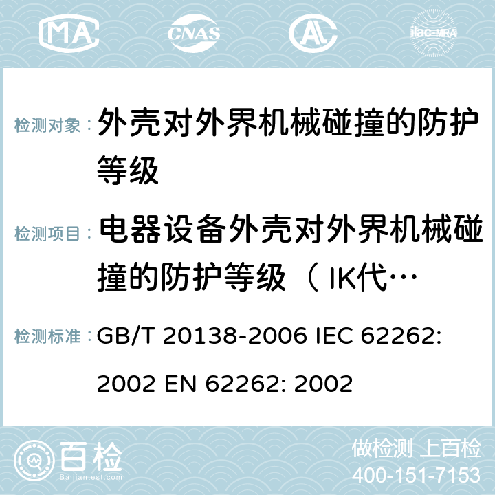 电器设备外壳对外界机械碰撞的防护等级（ IK代码）  电器设备外壳对外界机械碰撞的防护等级（ IK代码）  GB/T 20138-2006 IEC 62262: 2002 EN 62262: 2002 8