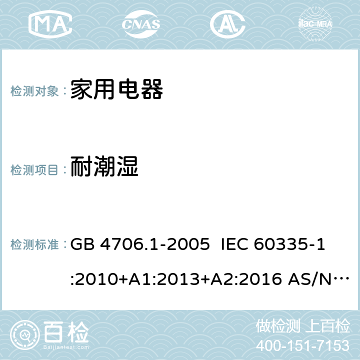 耐潮湿 家用和类似用途电器的安全第一部分:通用要求 GB 4706.1-2005 IEC 60335-1:2010+A1:2013+A2:2016 AS/NZS 60335.1:2011 EN 60335-1:2012+A1:2019+A2:2019+A14:2019 15