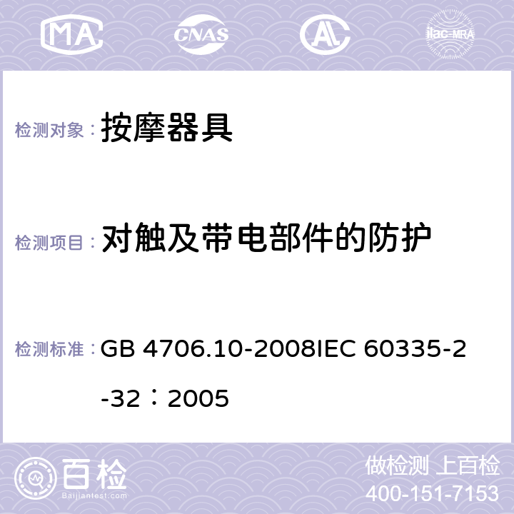 对触及带电部件的防护 家用和类似用途电器的安全 按摩器具的特殊要求 GB 4706.10-2008
IEC 60335-2-32：2005 8