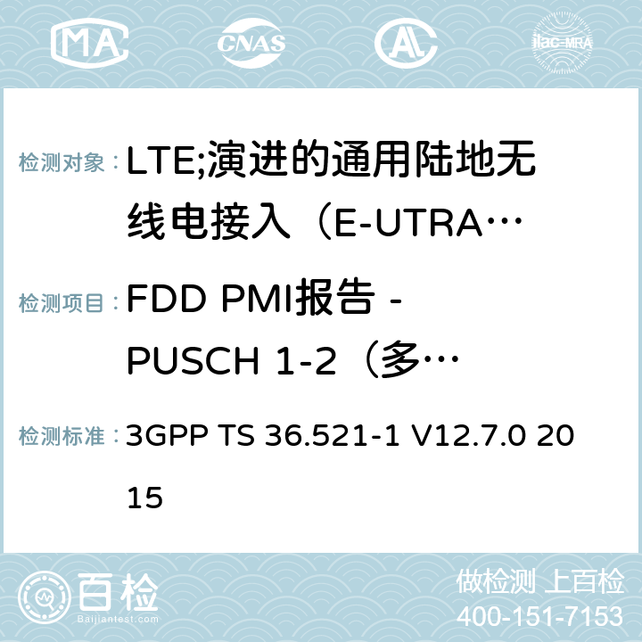 FDD PMI报告 - PUSCH 1-2（多个PMI） LTE;演进的通用陆地无线电接入（E-UTRA）;用户设备（UE）一致性规范;无线电发射和接收;第1部分：一致性测试 3GPP TS 36.521-1 V12.7.0 2015 9.4.2.1.1