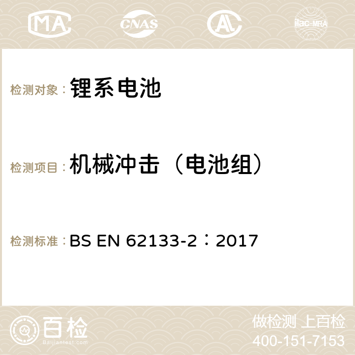 机械冲击（电池组） BS EN 62133-2:2017 含碱性或其它非酸性电解质的蓄电池和蓄电池组-便携式密封蓄电池和蓄电池组的安全要求 第二部分：锂系电池 BS EN 62133-2：2017 7.3.8