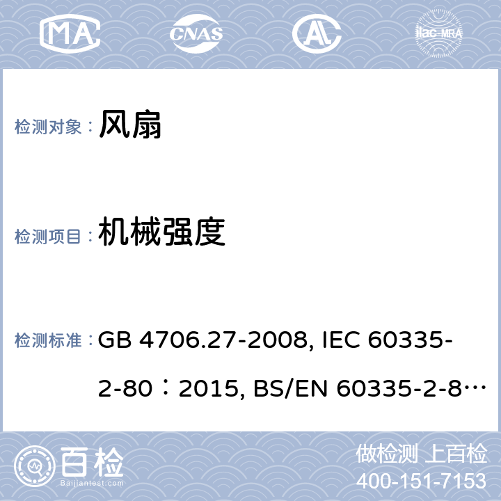 机械强度 
家用和类似用途电器的安全 第2部分：风扇的特殊要求 GB 4706.27-2008, IEC 60335-2-80：2015, BS/EN 60335-2-80：2003+A1:2001+A2:2009, BS/EN 60335-2-80：2015, AS/NZS 60335.2.80:2016+Amd1:2020, JIS C 9335-2-80:2019 21