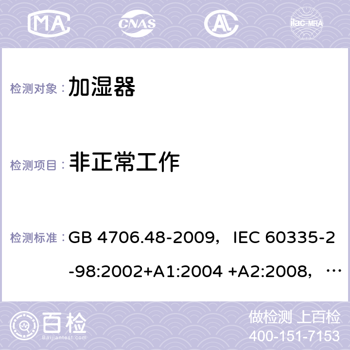 非正常工作 家用和类似用途电器的安全 加湿器的特殊要求 GB 4706.48-2009，IEC 60335-2-98:2002+A1:2004 +A2:2008，EN 60335-2-98:2003+A1:2005 +A2:2008，AS/NZS 60335.2.98:2005+A1:2009+A2:2014 19