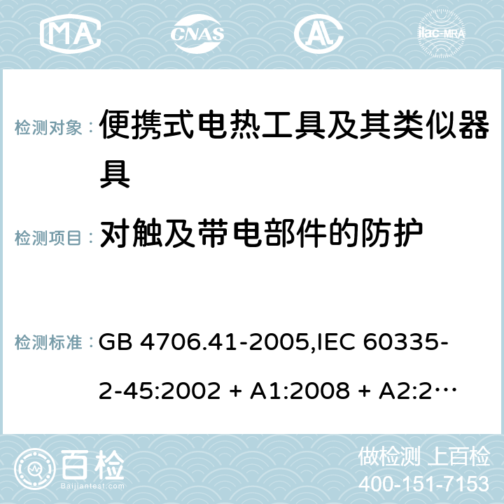 对触及带电部件的防护 家用和类似用途电器的安全 便携式电热工具及其类似器具的特殊要求 GB 4706.41-2005,
IEC 60335-2-45:2002 + A1:2008 + A2:2011,
EN 60335-2-45:2002 + A1:2008 + A2:2012,
AS/NZS 60335.2.45:2012,
BS EN 60335-2-45:2002 + A1:2008 + A2:2012 8