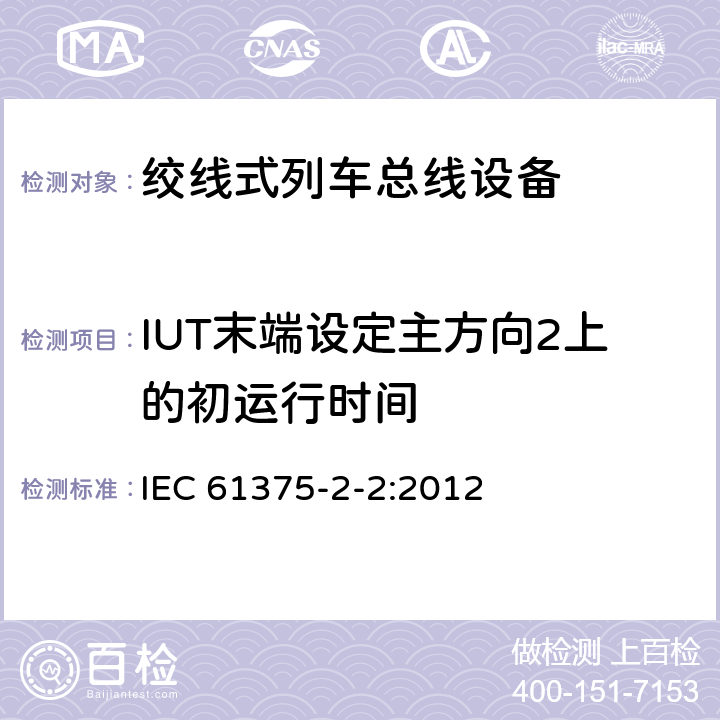 IUT末端设定主方向2上的初运行时间 牵引电气设备 列车通信网络 第2-2部分：WTB一致性测试 IEC 61375-2-2:2012 5.1.7.13