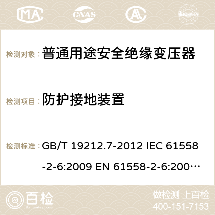 防护接地装置 电源电压为1 100V及以下的变压器、电抗器、电源装置和类似产品的安全 第7部分:安全隔离变压器和内装安全隔离变压器的电源装置的特殊要求和试验 GB/T 19212.7-2012 IEC 61558-2-6:2009 EN 61558-2-6:2009 BS EN 61558-2-6:2009 24
